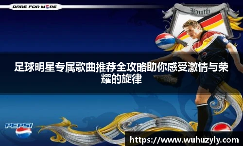 足球明星专属歌曲推荐全攻略助你感受激情与荣耀的旋律